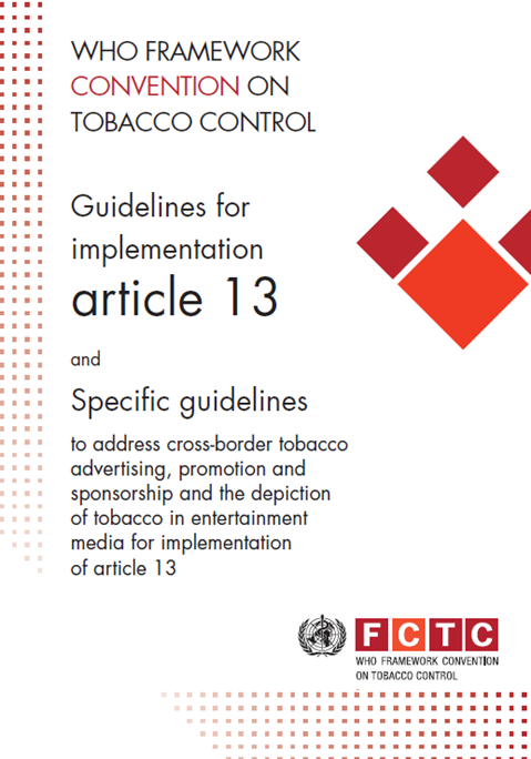 Guidelines for implementation article 13 and specific guidelines to address cross-border tobacco advertising, promotion and sponsorship and the depiction of tobacco in entertainment media for implementation of Article 13 of the WHO FCTC